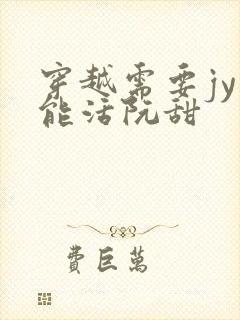 穿越需要jy才能活阮甜