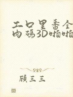 工口里番全彩无肉码3D啪啪