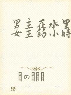 男主在水里要了女主的小时