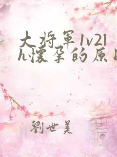 大将军1v2lh怀孕的原因