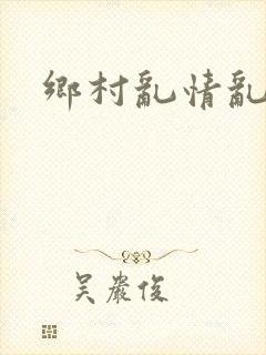 乡村乱情乱睡小