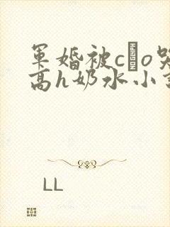 军婚被cαo哭高h奶水小说