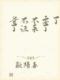 爸不不要了太满了流来了