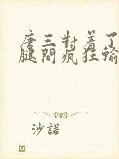 唐三对着了小舞腿间疯狂输出