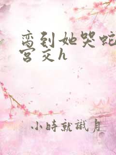 脔到她哭蛇双根宫交h