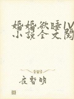 婚婚欲睡1V1小说全文阅读