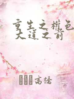 重生之权色巅峰 大道之前