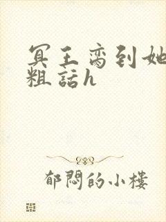 冥王脔到她哭h粗话h