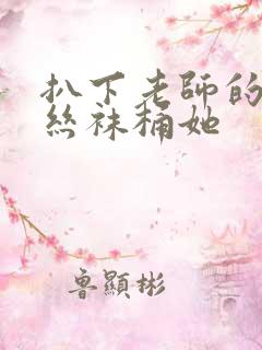 扒下老师的黑色丝袜桶她