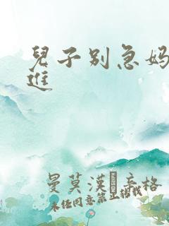 儿子别急妈让你进