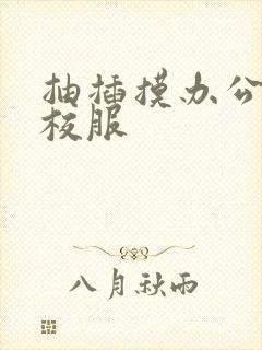 抽插摸办公室脱校服