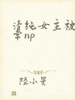清纯女主被脔日常np