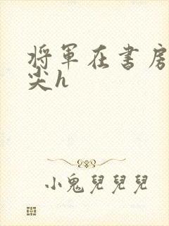 将军在书房含乳尖h