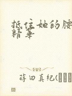 抵住她的腰释放精华