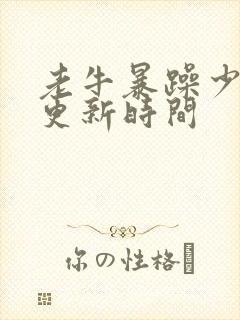 老牛暴躁少女的更新时间