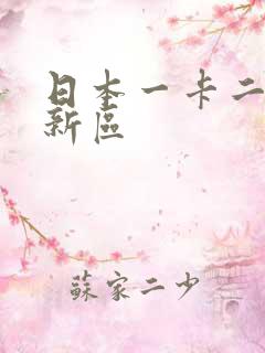 日本一卡二卡三新区