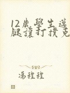 12岁学生迈开腿让打扑克软件