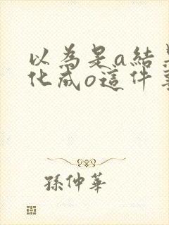 以为是a结果分化成o这件事