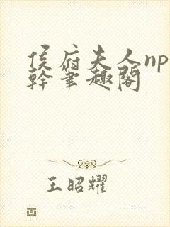 侯府夫人np高干笔趣阁