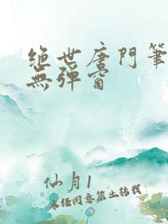 绝世唐门笔趣阁无弹窗
