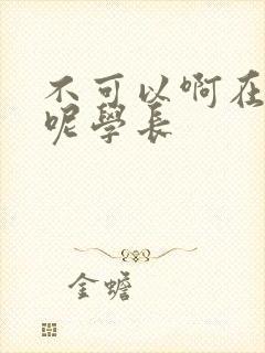 不可以啊在上课呢学长