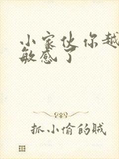 小家伙你越来越敏感了