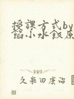 授课方式by肉馅小水饺原文