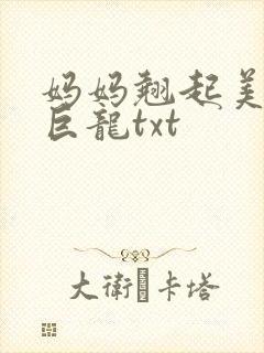 妈妈翘起美臂迎巨龙txt