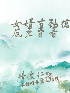 女婿有劲枪枪到底免费看