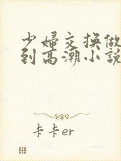 少妇交换做爰做到高潮小说