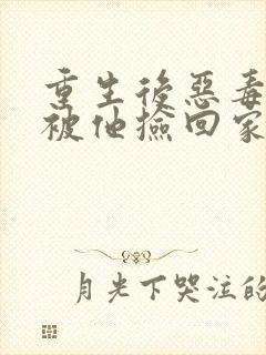 重生后恶毒女配被他捡回家