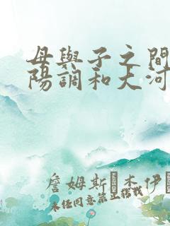 母与子之间的阴阳调和大河自西