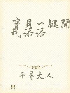 宝贝～腿开大点我添添