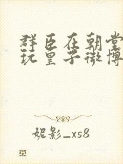 群臣在朝堂上却玩皇子微博