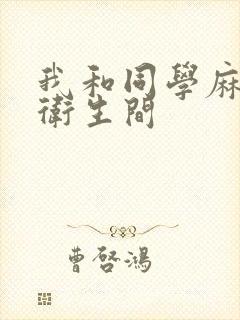 我和同学麻麻在卫生间