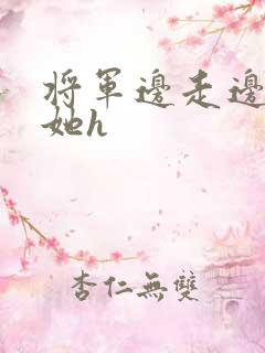 将军边走边挺进她h