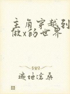 主角穿越到随处做x的世界