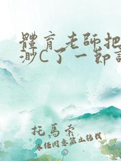 体育老师把林渺渺C了一节课作文