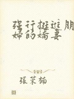 强行挺进朋友孕妇的娇妻