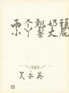 两个翘奶头泄欲小丫鬟大屁股