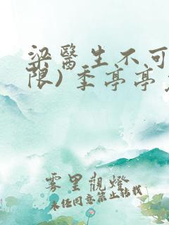 梁医生不可以(限) 季亭亭免费阅读