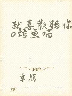 就喜欢听你叫po烤鱼喵