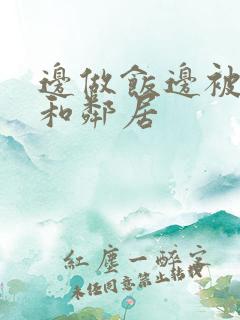 边做饭边被躁我和邻居