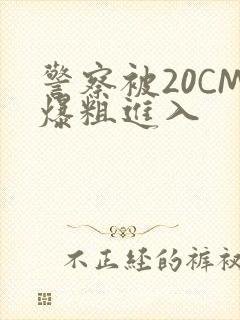 警察被20CM爆粗进入