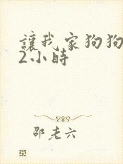 让我家狗狗X了2小时