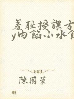 羞耻授课方式by肉馅小水饺