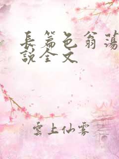 长篇色翁荡熄小说全文