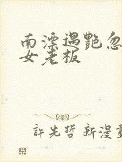 南漂遇艳忽悠美女老板