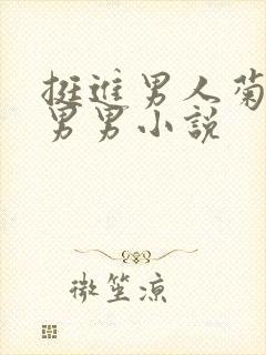 挺进男人菊宿舍男男小说