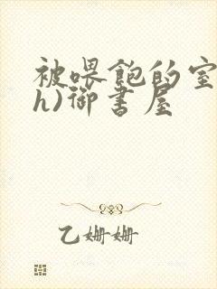 被喂饱的室友(h)御书屋